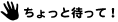 ちょっと待って
